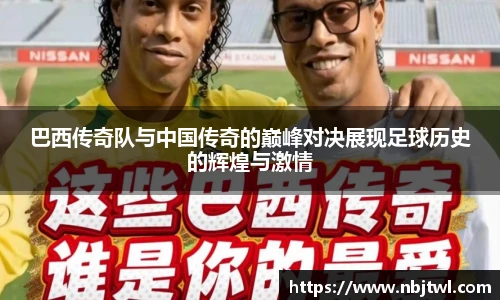 巴西传奇队与中国传奇的巅峰对决展现足球历史的辉煌与激情