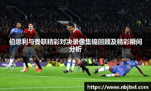 伯恩利与曼联精彩对决录像集锦回顾及精彩瞬间分析
