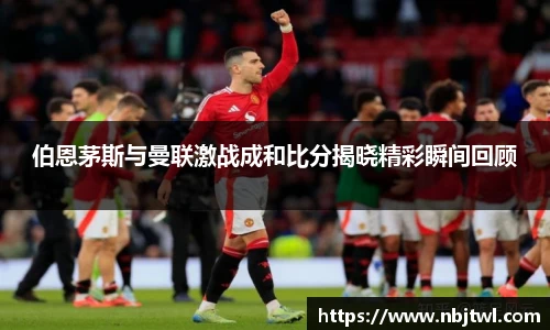 伯恩茅斯与曼联激战成和比分揭晓精彩瞬间回顾