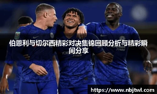 伯恩利与切尔西精彩对决集锦回顾分析与精彩瞬间分享